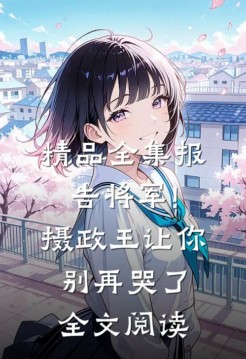 精品全集报告将军!摄政王让你别再哭了全文阅读