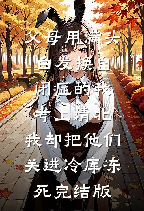 父母用满头白发换自闭症的我考上清北，我却把他们关进冷库冻死完结版