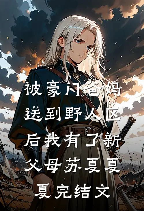 被豪门爸妈送到野人区后我有了新父母苏夏夏夏完结文