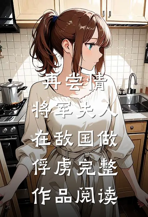 再尝情：将军夫人在敌国做俘虏完整作品阅读