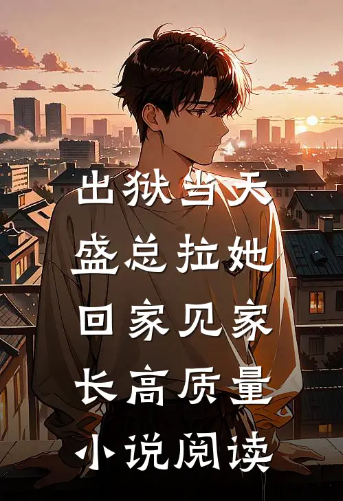 出狱当天，盛总拉她回家见家长高质量小说阅读