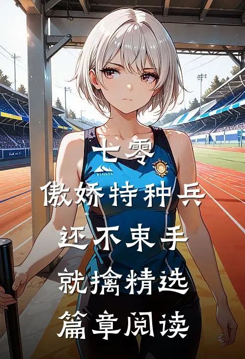 七零：傲娇特种兵还不束手就擒精选篇章阅读