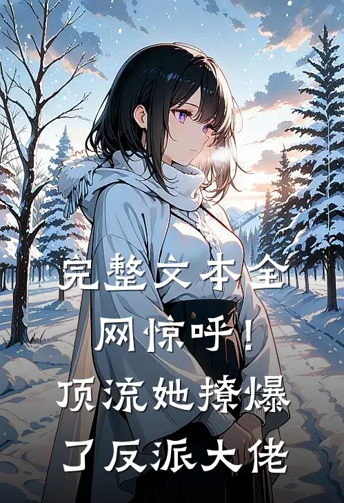 完整文本全网惊呼！顶流她撩爆了反派大佬