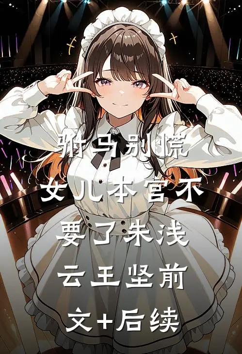 驸马别慌，女儿本宫不要了朱浅云王坚前文+后续