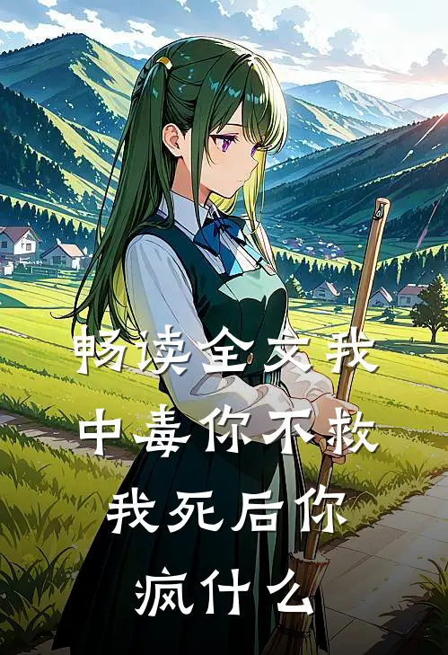 畅读全文我中毒你不救，我死后你疯什么