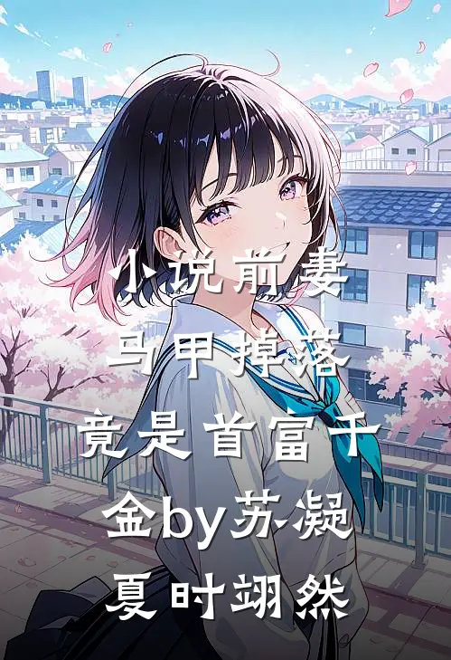 小说前妻马甲掉落，竟是首富千金by苏凝夏时翊然