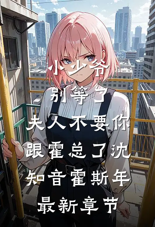 小少爷别等了，夫人不要你跟霍总了沈知音霍斯年最新章节