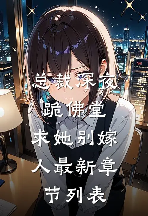 总裁深夜跪佛堂：求她别嫁人最新章节列表
