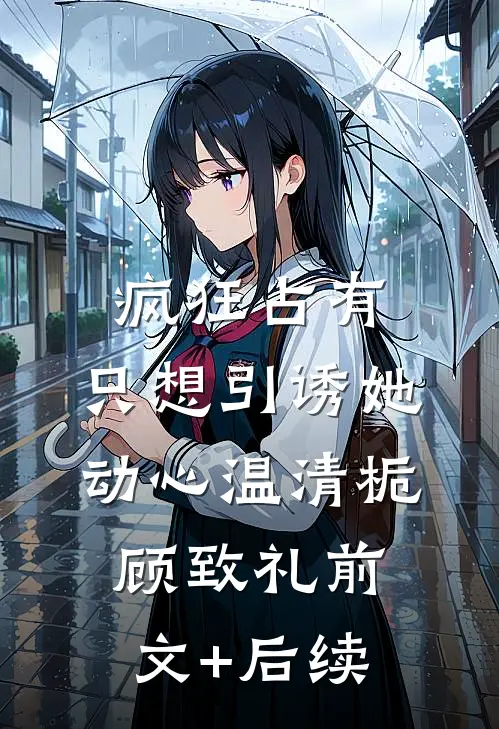 疯狂占有：只想引诱她动心温清栀顾致礼前文+后续