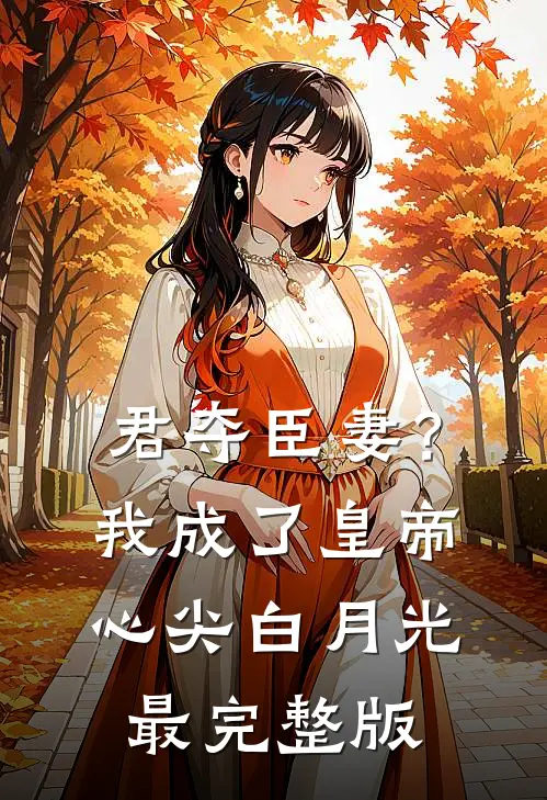君夺臣妻？我成了皇帝心尖白月光最完整版