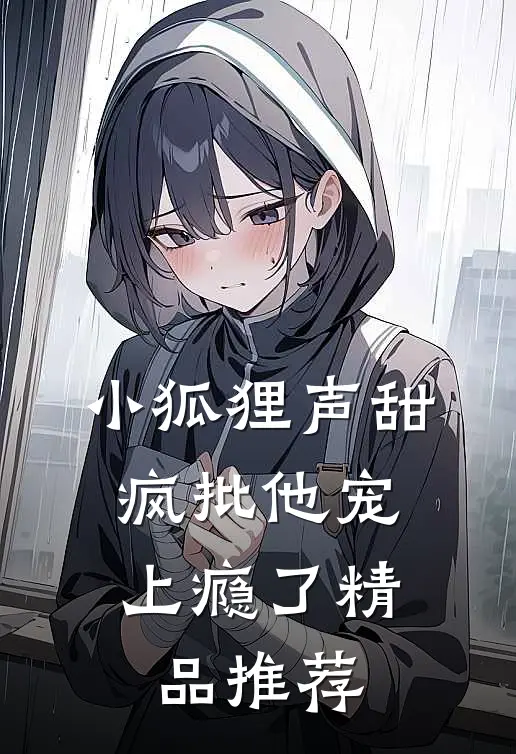 小狐狸声甜，疯批他宠上瘾了精品推荐