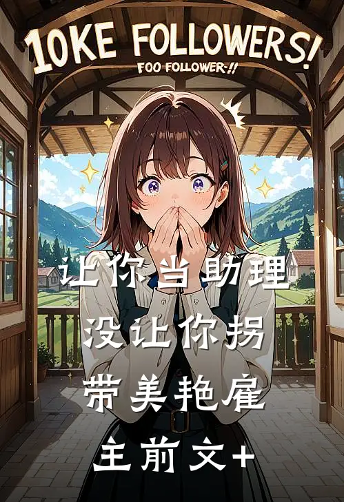 让你当助理，没让你拐带美艳雇主前文+