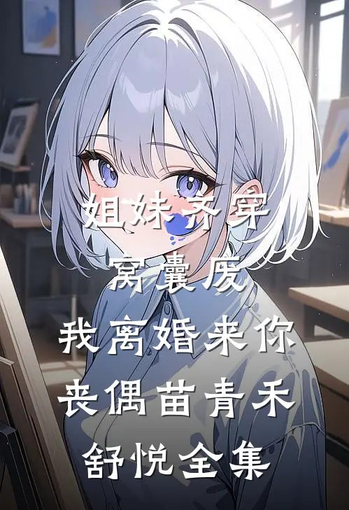 姐妹齐穿窝囊废，我离婚来你丧偶苗青禾舒悦 全集