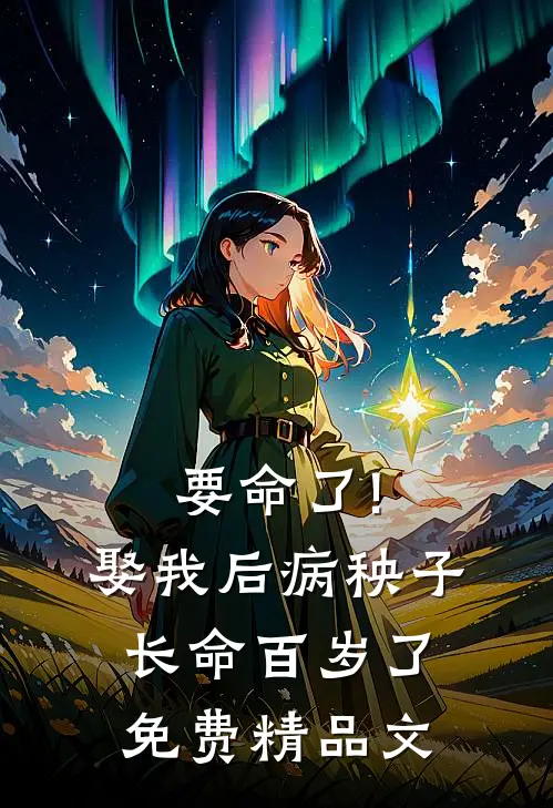 要命了!娶我后病秧子长命百岁了免费精品文