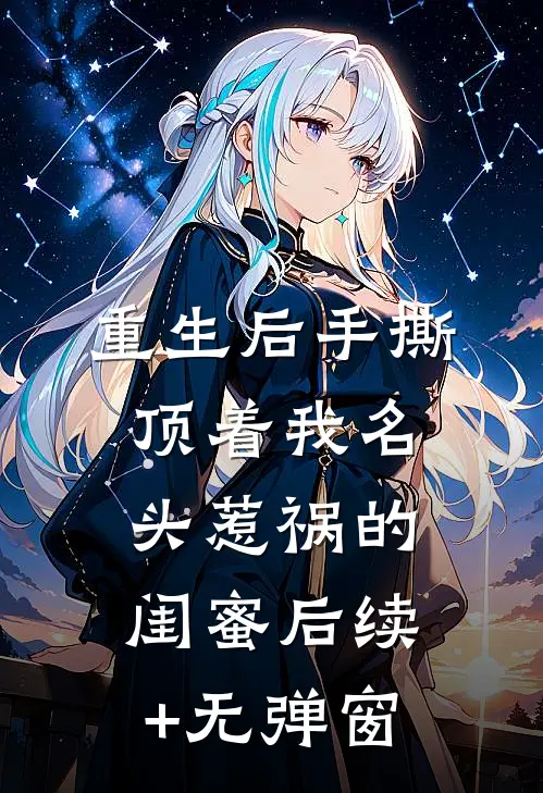重生后手撕顶着我名头惹祸的闺蜜后续+无弹窗