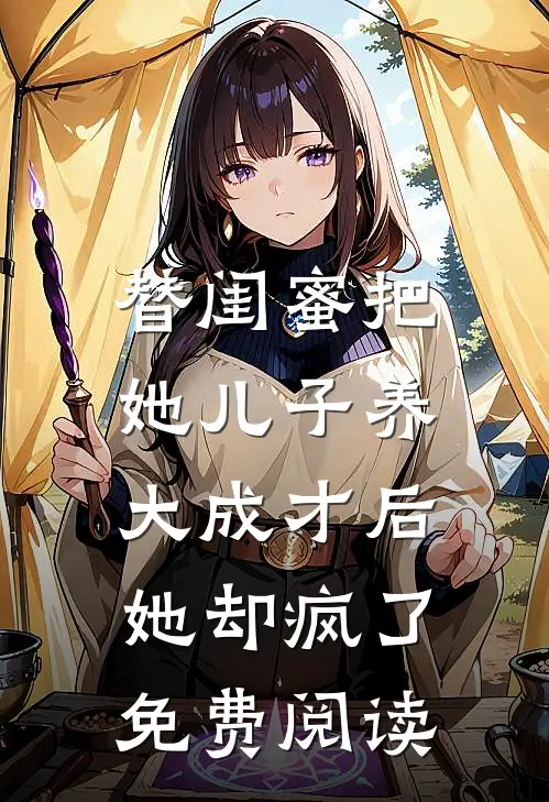 替闺蜜把她儿子养大成才后，她却疯了免费阅读