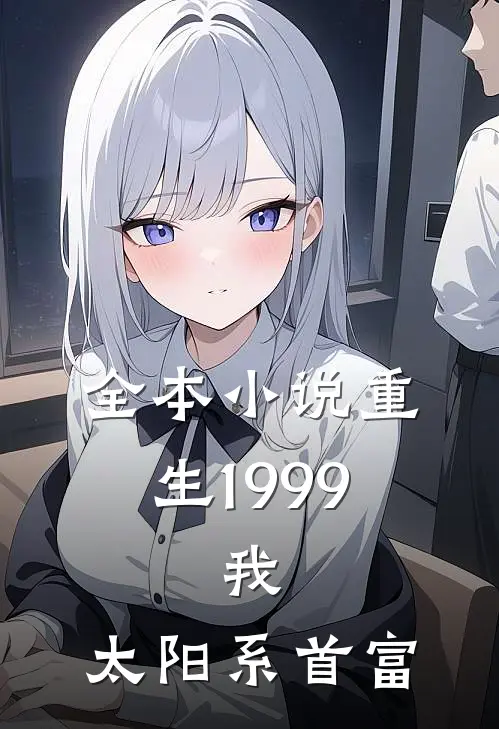 全本小说重生1999：我，太阳系首富