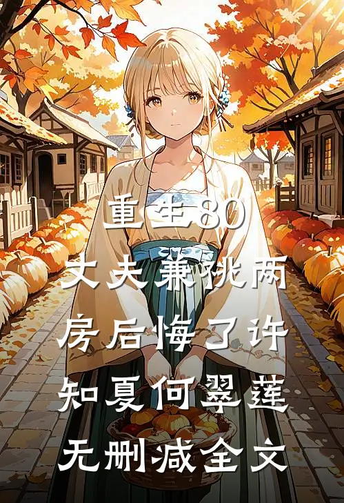 重生80，丈夫兼祧两房后悔了许知夏何翠莲无删减全文