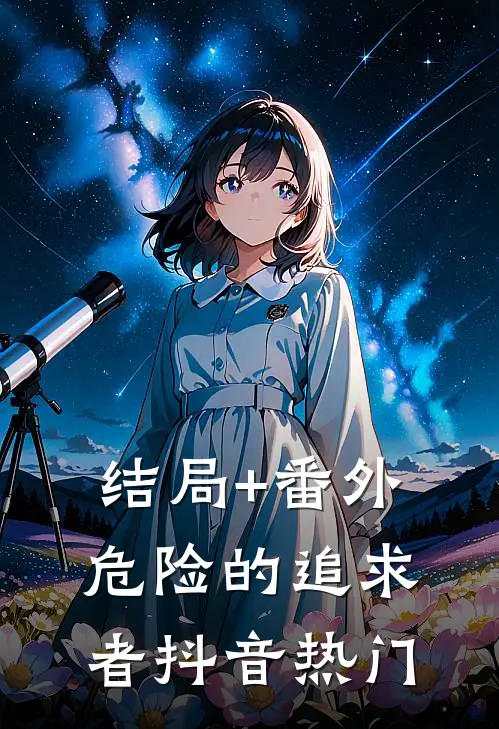 结局+番外危险的追求者抖音热门