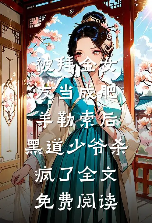 被拜金女友当成肥羊勒索后，黑道少爷杀疯了全文免费阅读