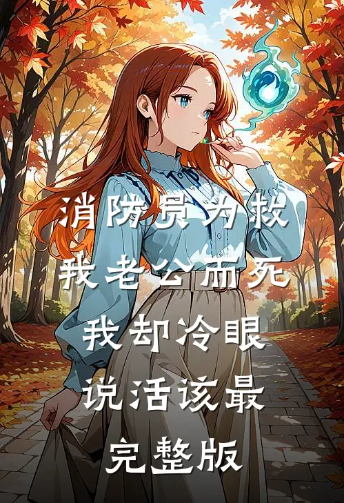 消防员为救我老公而死，我却冷眼说活该最完整版