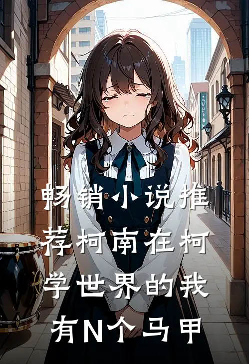 畅销小说推荐柯南在柯学世界的我有N个马甲