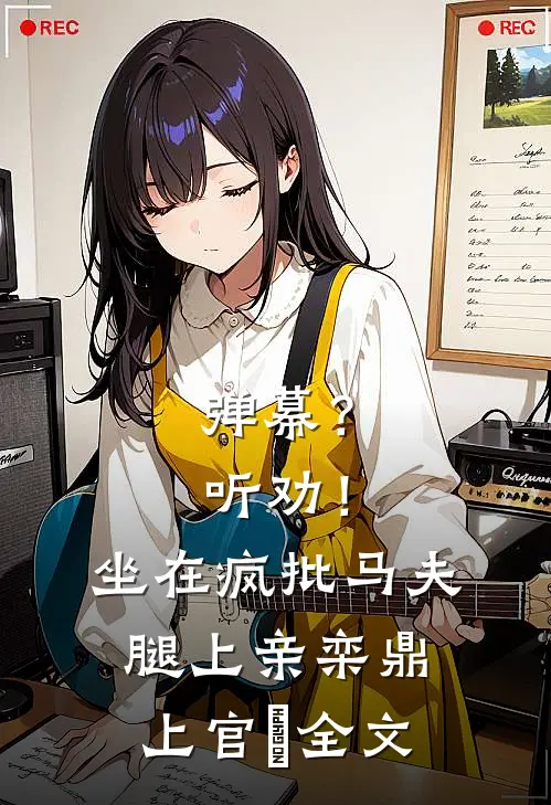 弹幕？听劝！坐在疯批马夫腿上亲栾鼎上官嫚全文