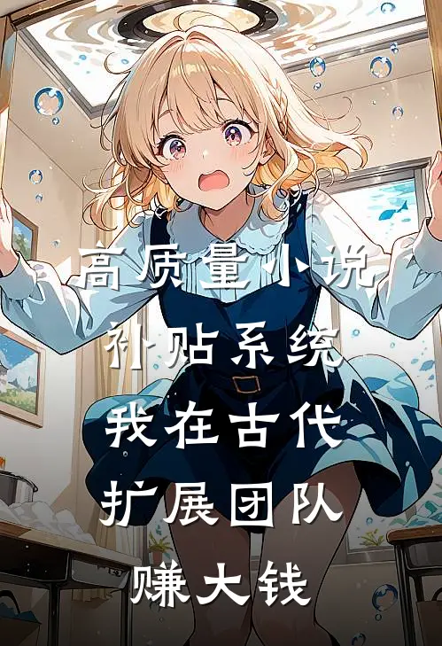 高质量小说补贴系统：我在古代扩展团队赚大钱