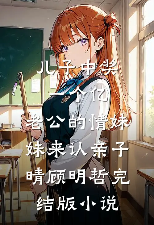 儿子中奖一个亿，老公的情妹妹来认亲子晴顾明哲完结版小说