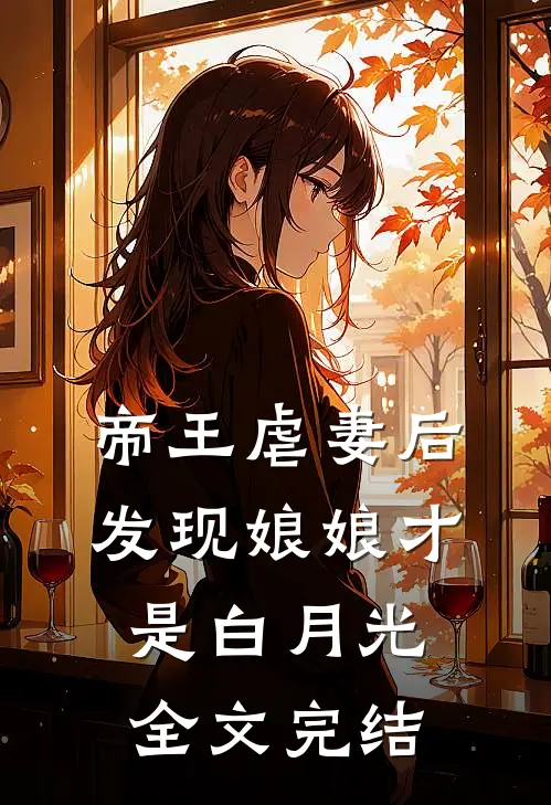 帝王虐妻后,发现娘娘才是白月光全文完结阅读